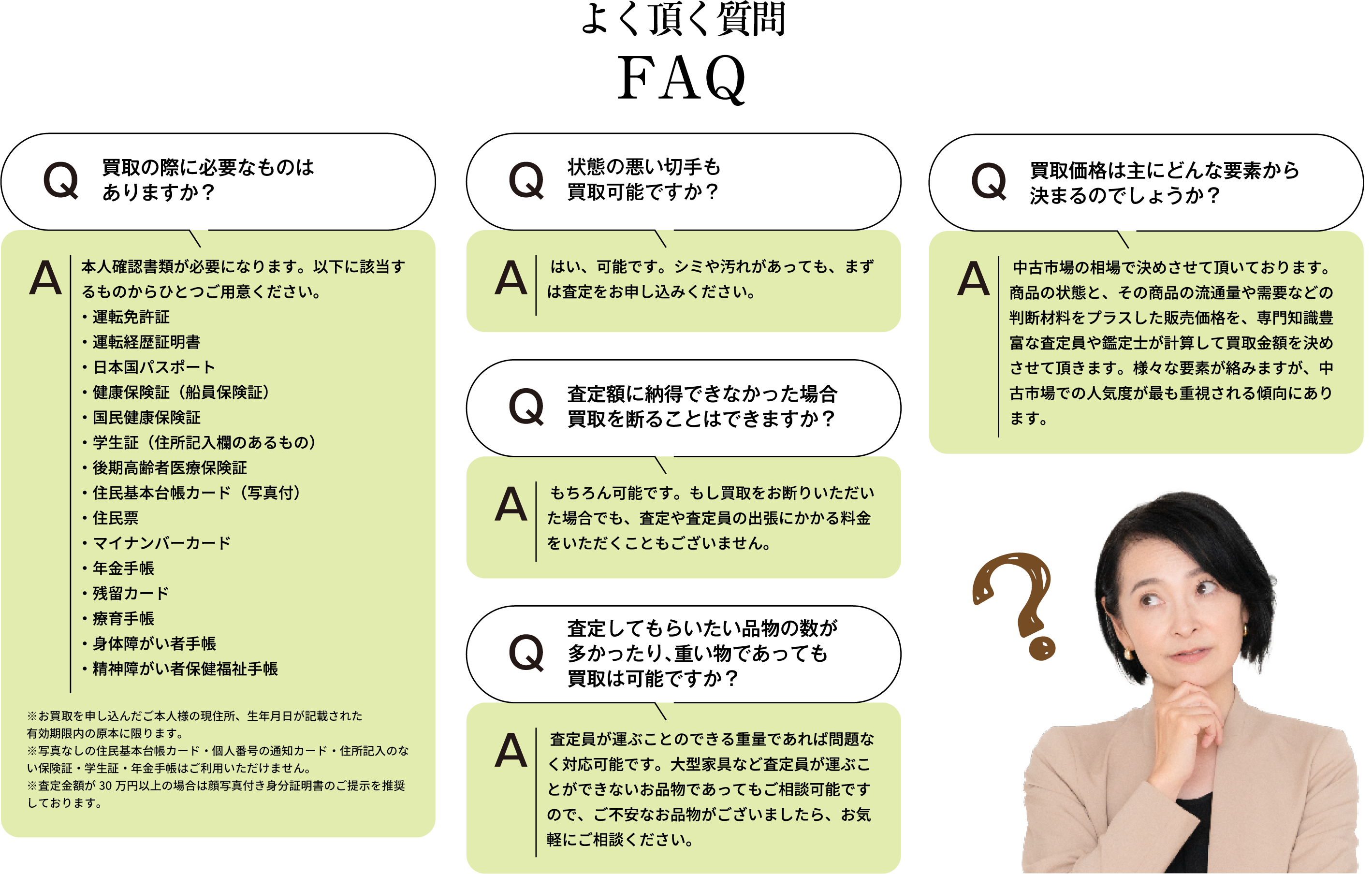よく頂く質問 買取の際に必要なものはありますか? 本人確認書類が必要になります。以下に該当するものからひとつご用意ください。・運転免許証・運転経歴証明書・日本国パスポート・健康保険証(船員保険証)・国民健康保険証・学生証(住所記入欄のあるもの)・後期高齢者医療保険証・住民基本台帳カード(写真付)・住民票・マイナンバーカード・年金手帳・残留カード・療育手帳・身体障がい者手帳・精神障がい者保健福祉手帳 ※お買取を申し込んだご本人様の現住所、生年月日が記載された有効期限内の原本に限ります。※住民票・写真なしの住民基本台帳カード・個人番号の通知カード・住所記入のない保険証・学生証・年金手帳はご利用いただけません。※査定額が30万円以上の場合は顔写真付き身分証明書のご提示を推奨しております。 状態の悪い切手も買取可能ですか? はい、可能です。シミや汚れがあっても、まずは査定をお申し込みください。 査定額に納得できなかった場合、買取を断ることはできますか? もちろん可能です。もし買取をお断りいただいた場合でも、査定や査定員の出張にかかる料金をいただくこともございません。査定してもらいたい品物の数が多かったり、重いものであっても買取は可能ですか? 査定員が運ぶことのできる重量であれば問題なく対応可能です。大型家具など査定員が運ぶことができないお品物であってもご相談可能ですので、ご不安なお品物がございましたら、お気軽にご相談ください。 買取価格は主にどんな要素から決まるのでしょうか? 中古市場の相場で決めさせて頂いております。商品の状態と、その商品の流通量や需要などの判断材料をプラスした販売価格を、専門知識豊富な査定員や鑑定士が計算して買取金額を決めさせて頂きます。様々な要素が絡みますが、中古市場での人気度が最も重視される傾向にあります。