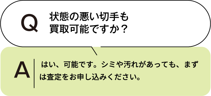 状態の悪い着物も買取可能ですか？ はい、可能です。シミや汚れがあっても、まずは査定をお申し込みください。